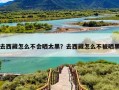 去西藏怎么不会晒太黑？去西藏怎么不被晒黑