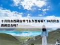 十月份去西藏应带什么东西好呢？10月份去西藏适合吗?