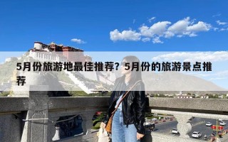 5月份旅游地最佳推荐？5月份的旅游景点推荐