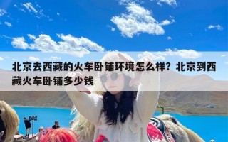 北京去西藏的火车卧铺环境怎么样？北京到西藏火车卧铺多少钱