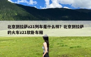 北京到拉萨z21列车是什么样？北京到拉萨的火车z21软卧车厢
