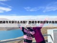 西藏冬天穿什么衣服？西藏冬季旅游穿衣指南
