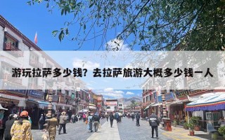 游玩拉萨多少钱？去拉萨旅游大概多少钱一人