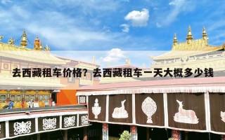 去西藏租车价格？去西藏租车一天大概多少钱