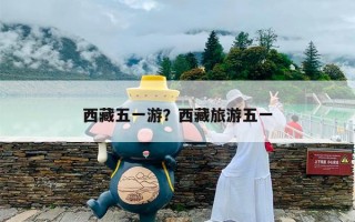 西藏五一游？西藏旅游五一