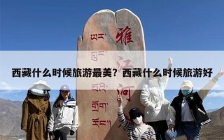 西藏什么时候旅游最美？西藏什么时候旅游好