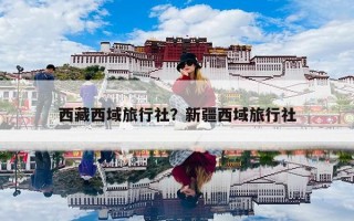 西藏西域旅行社？新疆西域旅行社