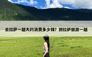去拉萨一趟大约消费多少钱？到拉萨旅游一趟