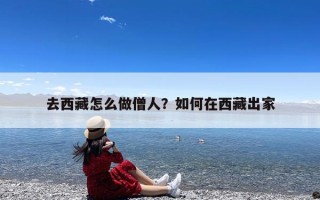 去西藏怎么做僧人？如何在西藏出家