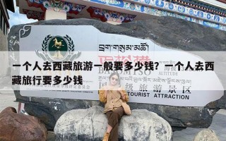 一个人去西藏旅游一般要多少钱？一个人去西藏旅行要多少钱