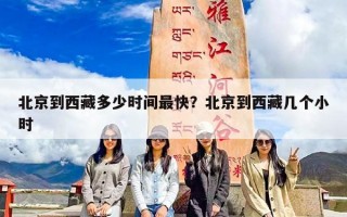 北京到西藏多少时间最快？北京到西藏几个小时
