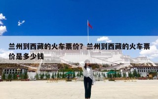 兰州到西藏的火车票价？兰州到西藏的火车票价是多少钱