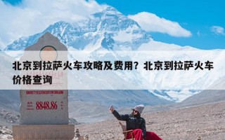 北京到拉萨火车攻略及费用？北京到拉萨火车价格查询