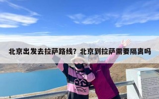 北京出发去拉萨路线？北京到拉萨需要隔离吗