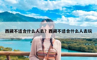 西藏不适合什么人去？西藏不适合什么人去玩
