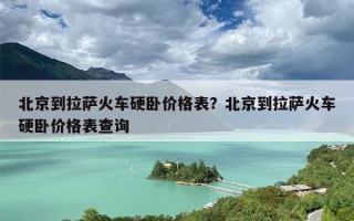 北京到拉萨火车硬卧价格表？北京到拉萨火车硬卧价格表查询
