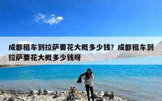 成都租车到拉萨要花大概多少钱？成都租车到拉萨要花大概多少钱呀