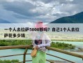 一个人去拉萨5000够吗？自己1个人去拉萨花多少钱