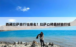 西藏拉萨旅行社排名？拉萨口碑最好旅行社