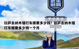 拉萨去纳木错打车需要多少钱？拉萨去纳木错打车需要多少钱一个月