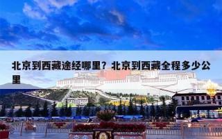 北京到西藏途经哪里？北京到西藏全程多少公里