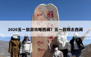 2020五一旅游攻略西藏？五一假期去西藏
