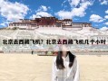 北京去西藏飞机？北京去西藏飞机几个小时