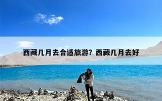 西藏几月去合适旅游？西藏几月去好