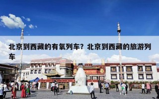 北京到西藏的有氧列车？北京到西藏的旅游列车