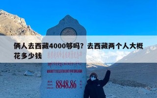 俩人去西藏4000够吗？去西藏两个人大概花多少钱