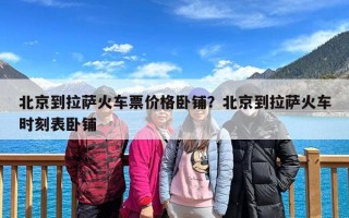 北京到拉萨火车票价格卧铺？北京到拉萨火车时刻表卧铺
