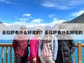 去拉萨有什么好买的？去拉萨有什么好吃的