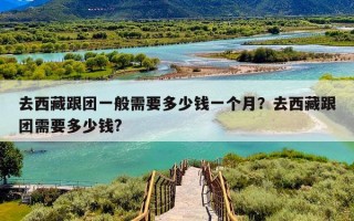 去西藏跟团一般需要多少钱一个月？去西藏跟团需要多少钱?