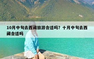 10月中旬去西藏旅游合适吗？十月中旬去西藏合适吗