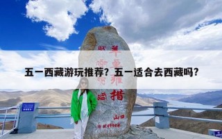 五一西藏游玩推荐？五一适合去西藏吗?