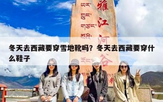 冬天去西藏要穿雪地靴吗？冬天去西藏要穿什么鞋子