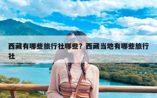 西藏有哪些旅行社哪些？西藏当地有哪些旅行社