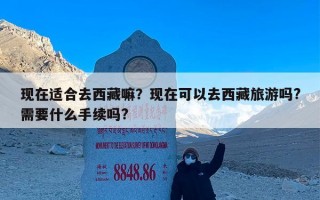 现在适合去西藏嘛？现在可以去西藏旅游吗?需要什么手续吗?