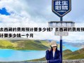 去西藏的费用预计要多少钱？去西藏的费用预计要多少钱一个月