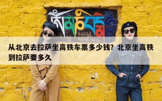 从北京去拉萨坐高铁车票多少钱？北京坐高铁到拉萨要多久