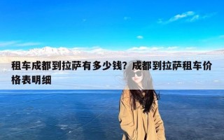 租车成都到拉萨有多少钱？成都到拉萨租车价格表明细