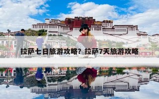 拉萨七日旅游攻略？拉萨7天旅游攻略