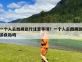 一个人去西藏旅行注意事项？一个人去西藏旅游危险吗