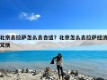 北京去拉萨怎么去合适？北京怎么去拉萨经济又快