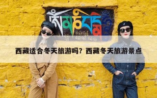 西藏适合冬天旅游吗？西藏冬天旅游景点