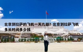 北京到拉萨的飞机一天几趟？北京到拉萨飞机多长时间多少钱