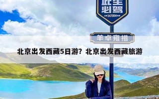 北京出发西藏5日游？北京出发西藏旅游