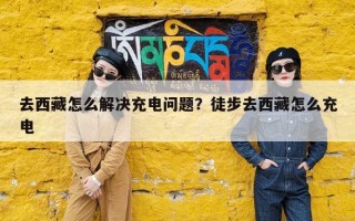 去西藏怎么解决充电问题？徒步去西藏怎么充电