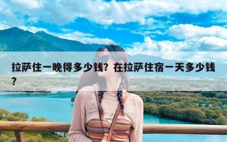 拉萨住一晚得多少钱？在拉萨住宿一天多少钱?