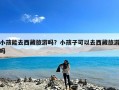 小孩能去西藏旅游吗？小孩子可以去西藏旅游吗